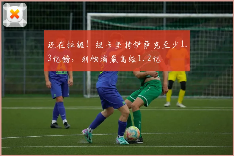 还在拉锯！纽卡坚持伊萨克至少1.3亿镑，利物浦最高给1.2亿