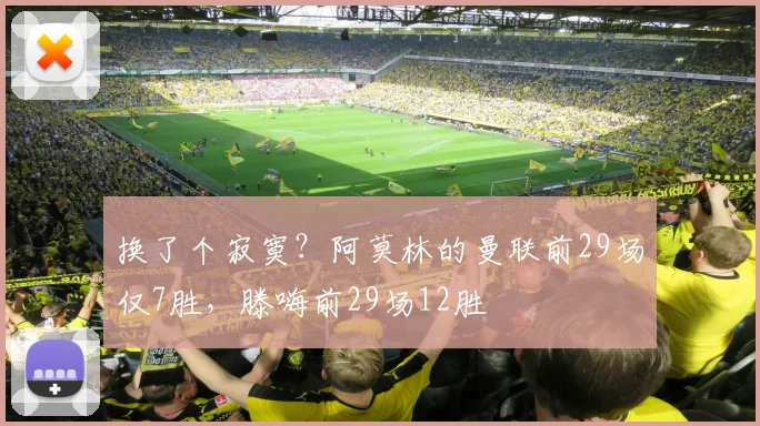 换了个寂寞？阿莫林的曼联前29场仅7胜，滕嗨前29场12胜